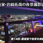 夜景写真家・岩崎拓哉の夜景撮影講座第14回：展望室で夜景を綺麗に撮るコツ | スタジオグラフィックス