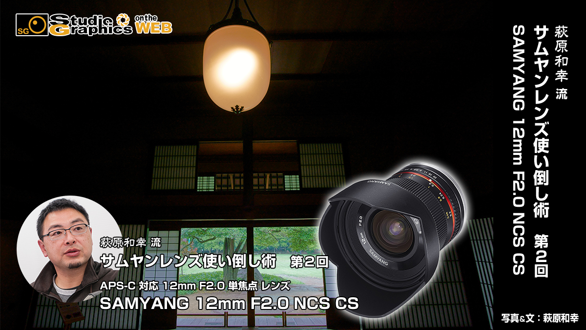 萩原和幸 流サムヤンレンズ使い倒し術 第２回SAMYANG 12mm F2.0 NCS CS